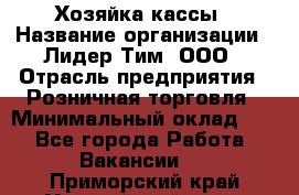 Хозяйка кассы › Название организации ­ Лидер Тим, ООО › Отрасль предприятия ­ Розничная торговля › Минимальный оклад ­ 1 - Все города Работа » Вакансии   . Приморский край,Уссурийский г. о. 